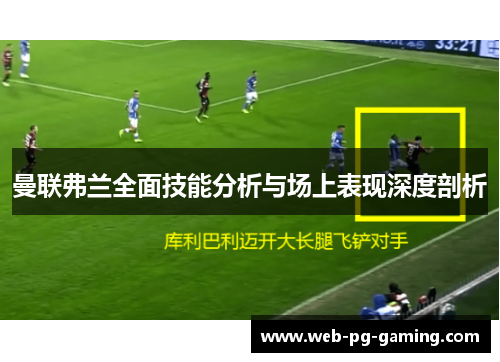 曼联弗兰全面技能分析与场上表现深度剖析