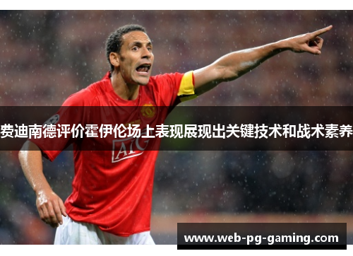 费迪南德评价霍伊伦场上表现展现出关键技术和战术素养