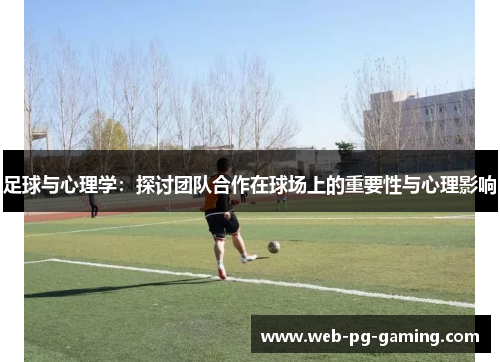 足球与心理学:探讨团队合作在球场上的重要性与心理影响 足球与心理学:探讨团队合作在球场上的重要性与心理影响
