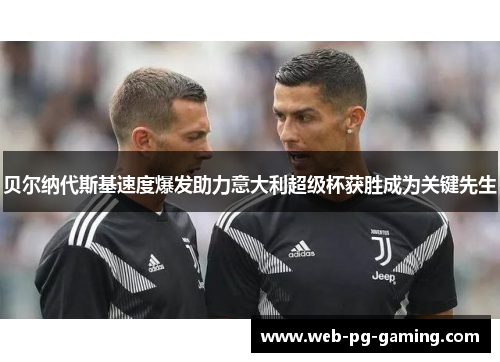 贝尔纳代斯基速度爆发助力意大利超级杯获胜成为关键先生