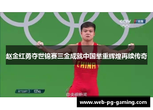 赵金红勇夺世锦赛三金成就中国举重辉煌再续传奇