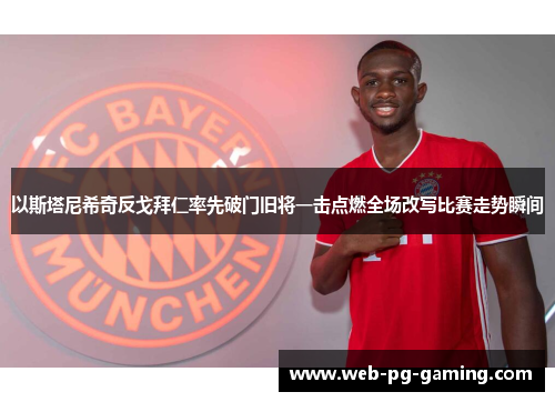 以斯塔尼希奇反戈拜仁率先破门旧将一击点燃全场改写比赛走势瞬间